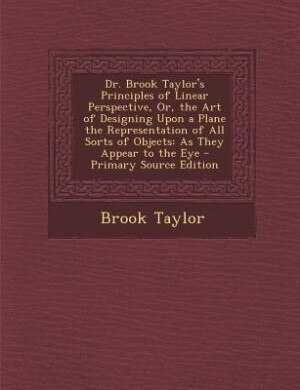 Couverture_Dr. Brook Taylor's Principles of Linear Perspective, Or, the Art of Designing Upon a Plane the Representation of All Sorts of Objects