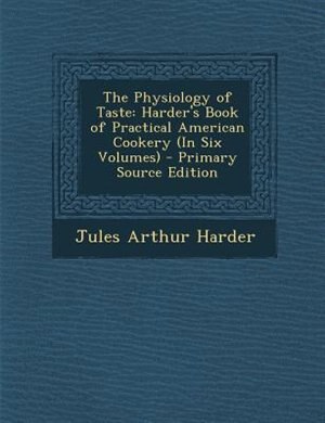 The Physiology of Taste: Harder's Book of Practical American Cookery (In Six Volumes)
