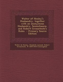 Walter of Henley's Husbandry, together with an anonymous Husbandry, Seneschaucie, and Robert Grosseteste's Rules  - Primary Source Edition