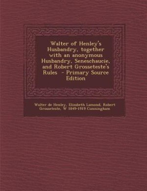 Walter of Henley's Husbandry, together with an anonymous Husbandry, Seneschaucie, and Robert Grosseteste's Rules  - Primary Source Edition