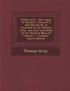 Scalacronica: the reigns of Edward I, Edward II and Edward III, as recorded by Sir Thomas Gray, and now translate