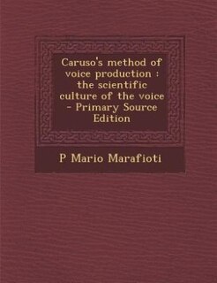 Caruso's method of voice production: the scientific culture of the voice  - Primary Source Edition