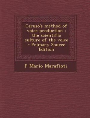Caruso's method of voice production: the scientific culture of the voice  - Primary Source Edition