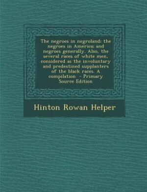 Couverture_The negroes in negroland; the negroes in America; and negroes generally. Also, the several races of white men, considered as the involuntary and predestined supplanters of the black races. A compilation