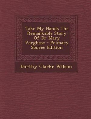 Couverture_Take My Hands The Remarkable Story Of Dr Mary Verghese