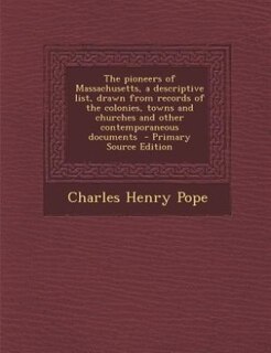 The pioneers of Massachusetts, a descriptive list, drawn from records of the colonies, towns and churches and other contemporaneous documents  - Primary Source Edition