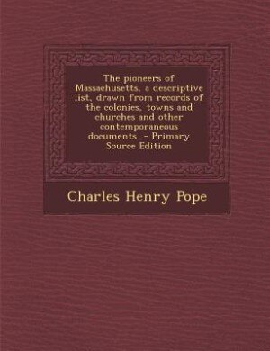 The pioneers of Massachusetts, a descriptive list, drawn from records of the colonies, towns and churches and other contemporaneous documents  - Primary Source Edition