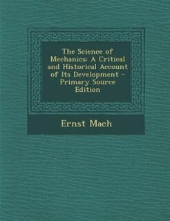 The Science of Mechanics: A Critical and Historical Account of Its Development - Primary Source Edition