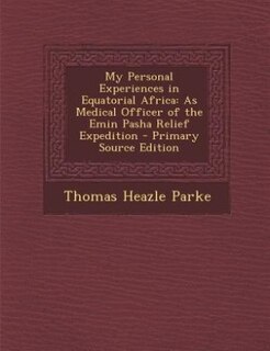 My Personal Experiences in Equatorial Africa: As Medical Officer of the Emin Pasha Relief Expedition - Primary Source Edition