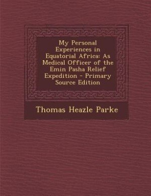 My Personal Experiences in Equatorial Africa: As Medical Officer of the Emin Pasha Relief Expedition - Primary Source Edition