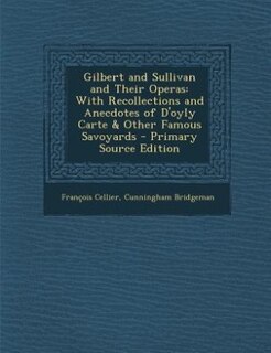 Gilbert and Sullivan and Their Operas: With Recollections and Anecdotes of D'oyly Carte & Other Famous Savoyards