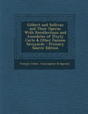 Gilbert and Sullivan and Their Operas: With Recollections and Anecdotes of D'oyly Carte & Other Famous Savoyards