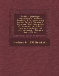 Brackett genealogy: descendants of Anthony Brackett of Portsmouth and Captain Richard Brackett of Braintree. With biogr