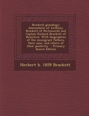 Brackett genealogy: descendants of Anthony Brackett of Portsmouth and Captain Richard Brackett of Braintree. With biogr