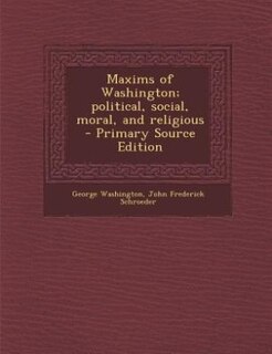 Maxims of Washington; political, social, moral, and religious  - Primary Source Edition