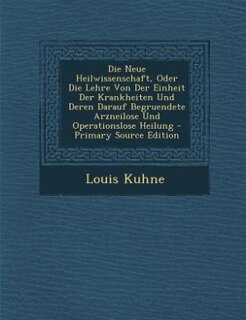 Front cover_Die Neue Heilwissenschaft, Oder Die Lehre Von Der Einheit Der Krankheiten Und Deren Darauf Begruendete Arzneilose Und Operationslose Heilung