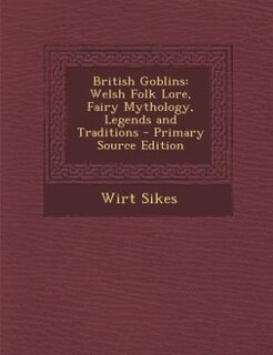 British Goblins: Welsh Folk Lore, Fairy Mythology, Legends and Traditions