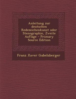 Couverture_Anleitung zur deutschen Redezeichenkunst oder Stenographie, Zweite Auflage - Primary Source Edition