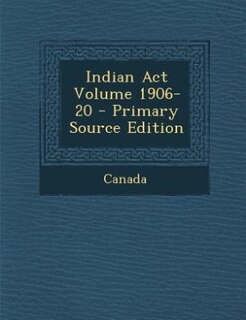 Indian Act Volume 1906-20 - Primary Source Edition