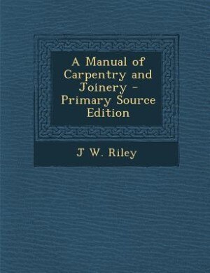 Front cover_A Manual of Carpentry and Joinery - Primary Source Edition