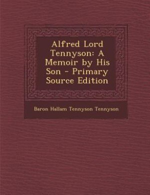 Alfred Lord Tennyson: A Memoir by His Son - Primary Source Edition