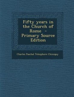 Fifty years in the Church of Rome  - Primary Source Edition