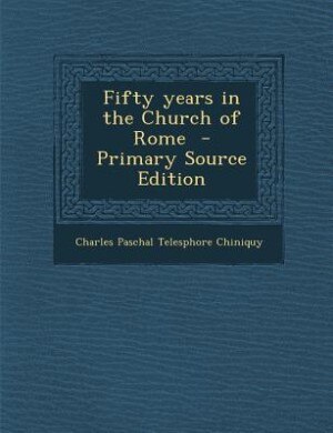Fifty years in the Church of Rome  - Primary Source Edition