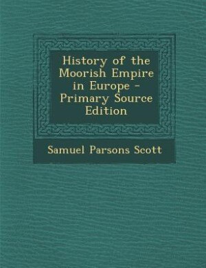 History of the Moorish Empire in Europe - Primary Source Edition