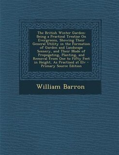 The British Winter Garden: Being a Practical Treatise On Evergreens, Showing Their General Utility in the Formation of Garden