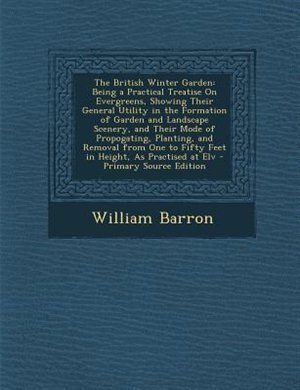 The British Winter Garden: Being a Practical Treatise On Evergreens, Showing Their General Utility in the Formation of Garden
