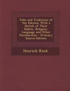 Tales and Traditions of the Eskimo: With a Sketch of Their Habits, Religion, Language and Other Peculiarities - Primary Source Edition