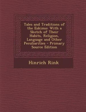 Tales and Traditions of the Eskimo: With a Sketch of Their Habits, Religion, Language and Other Peculiarities - Primary Source Edition