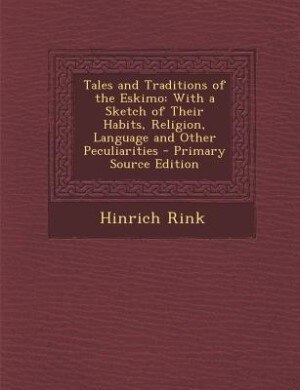 Tales and Traditions of the Eskimo: With a Sketch of Their Habits, Religion, Language and Other Peculiarities - Primary Source Edition
