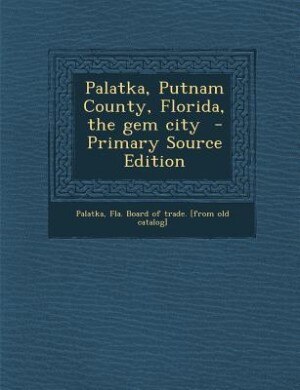 Couverture_Palatka, Putnam County, Florida, the gem city  - Primary Source Edition