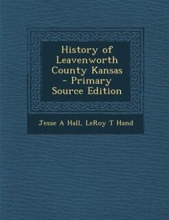 History of Leavenworth County Kansas  - Primary Source Edition