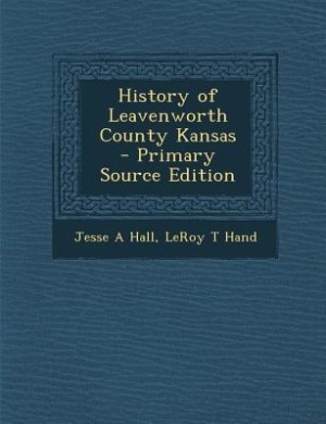 History of Leavenworth County Kansas  - Primary Source Edition