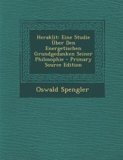 Heraklit: Eine Studie Über Den Energetischen Grundgedanken Seiner Philosophie - Primary Source Edition