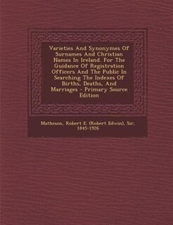 Couverture_Varieties And Synonymes Of Surnames And Christian Names In Ireland. For The Guidance Of Registration Officers And The Public In Searching The Indexes Of Births, Deaths, And Marriages