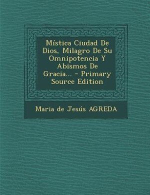 Front cover_Mística Ciudad De Dios, Milagro De Su Omnipotencia Y Abismos De Gracia...