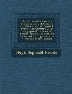Front cover_Old violins and violin lore. Famous makers of Cremona and Brescia, and of England, France, and Germany (with biographical dictionary); famous players; and chapters on varnish, strings and bows