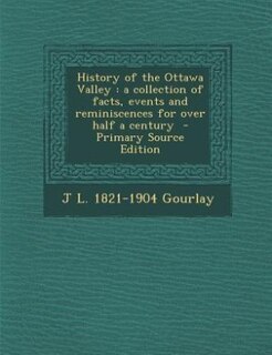 History of the Ottawa Valley: a collection of facts, events and reminiscences for over half a century