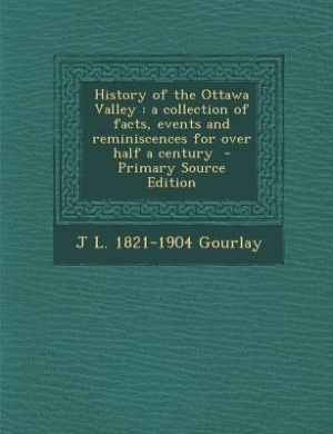 History of the Ottawa Valley: a collection of facts, events and reminiscences for over half a century