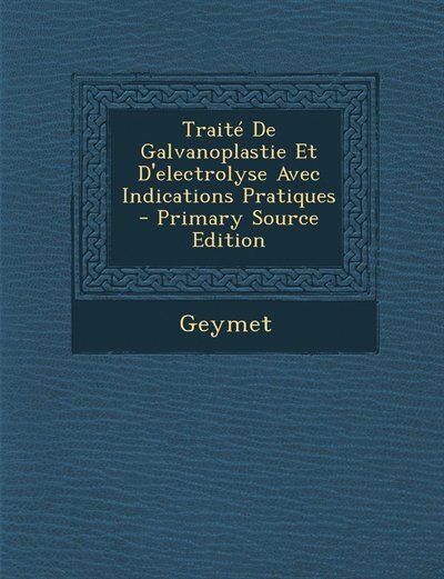 Couverture_Traité De Galvanoplastie Et D'electrolyse Avec Indications Pratiques - Primary Source Edition