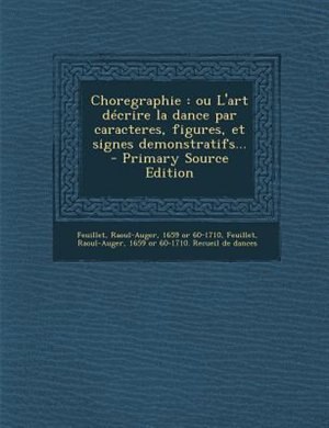 Choregraphie: ou L'art décrire la dance par caracteres, figures, et signes demonstratifs...