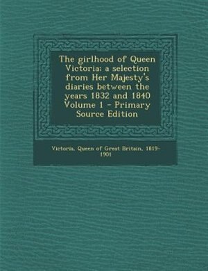 Front cover_The girlhood of Queen Victoria; a selection from Her Majesty's diaries between the years 1832 and 1840 Volume 1