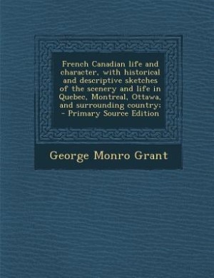 Couverture_French Canadian life and character, with historical and descriptive sketches of the scenery and life in Quebec, Montreal, Ottawa, and surrounding country;  - Primary Source Edition