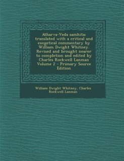 Atharva-Veda samhita; translated with a critical and exegetical commentary by William Dwight Whitney. Revised and brought nearer to completion and edited by Charles Rockwell Lanman Volume 2