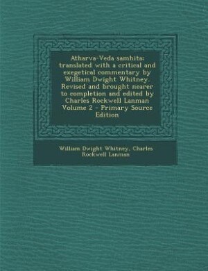 Atharva-Veda samhita; translated with a critical and exegetical commentary by William Dwight Whitney. Revised and brought nearer to completion and edited by Charles Rockwell Lanman Volume 2
