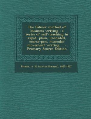 The Palmer method of business writing: a series of self-teaching in rapid, plain, unshaded, coarse-pen, muscular movement writing ...