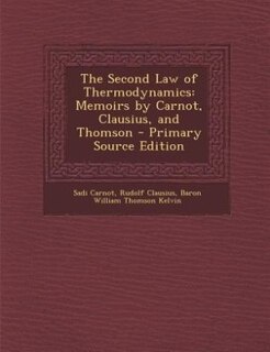 The Second Law of Thermodynamics: Memoirs by Carnot, Clausius, and Thomson - Primary Source Edition